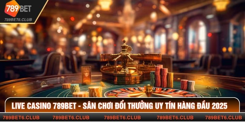 Live Casino 789BET - Sân Chơi Đổi Thưởng Uy Tín Hàng Đầu 2025