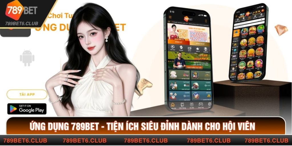Ứng Dụng 789BET - Tiện Ích Siêu Đỉnh Dành Cho Hội Viên